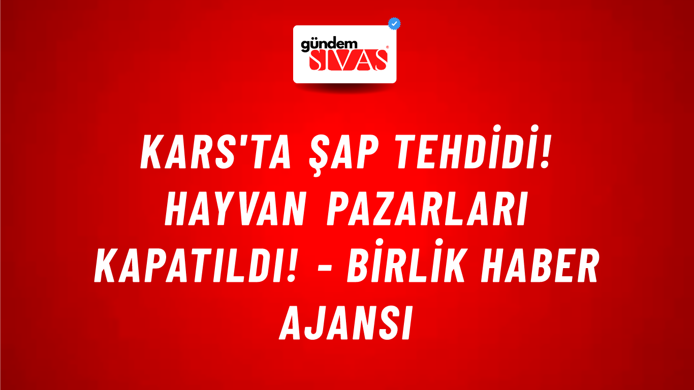Kars'ta şap tehdidi! Hayvan pazarları kapatıldı! - Birlik Haber Ajansı