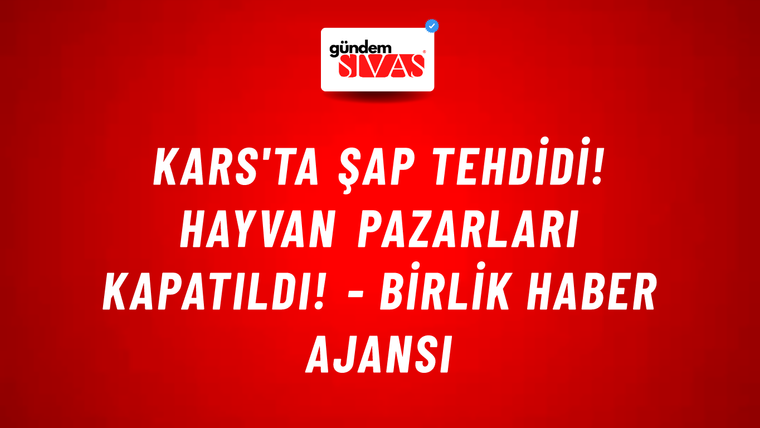 Kars'ta şap tehdidi! Hayvan pazarları kapatıldı! - Birlik Haber Ajansı