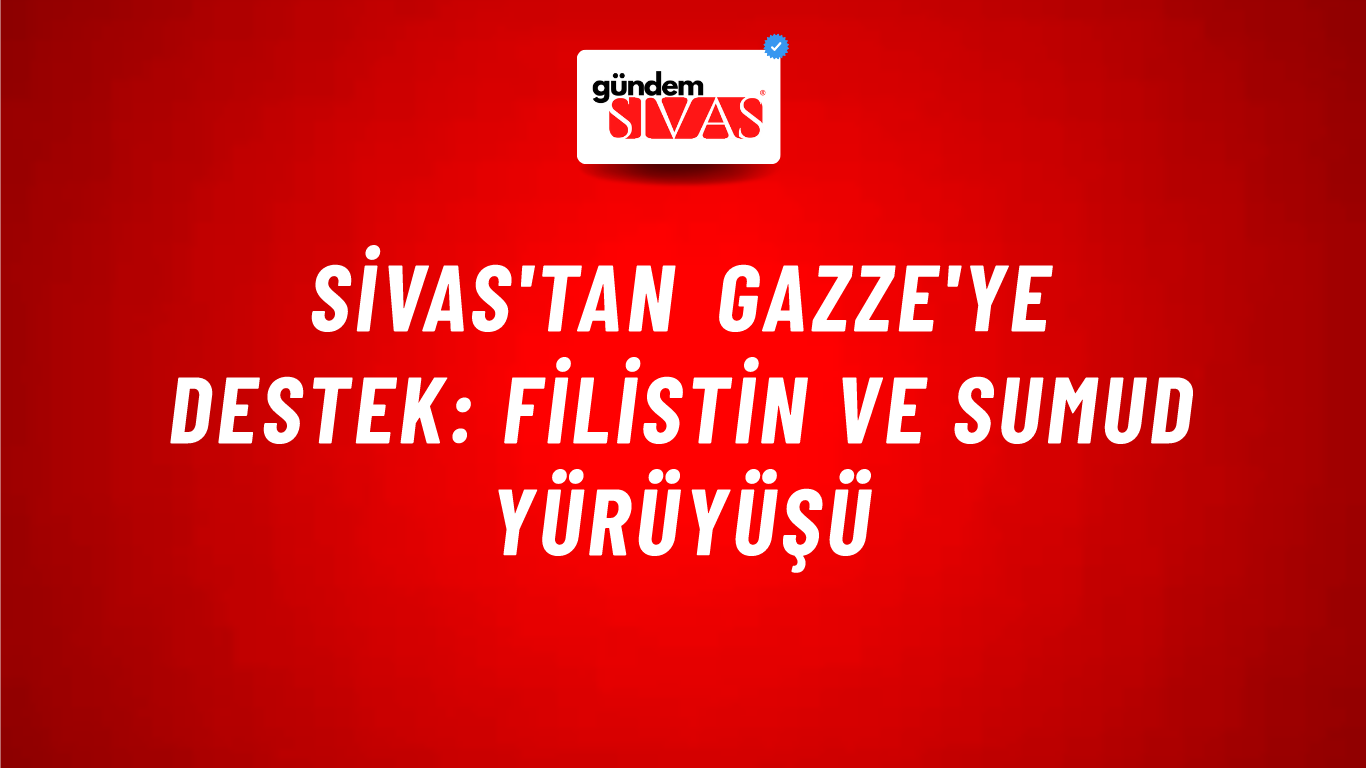 Sivas'tan Gazze'ye Destek: Filistin ve Sumud Yürüyüşü
