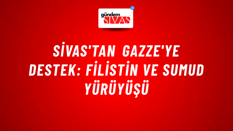 Sivas'tan Gazze'ye Destek: Filistin ve Sumud Yürüyüşü