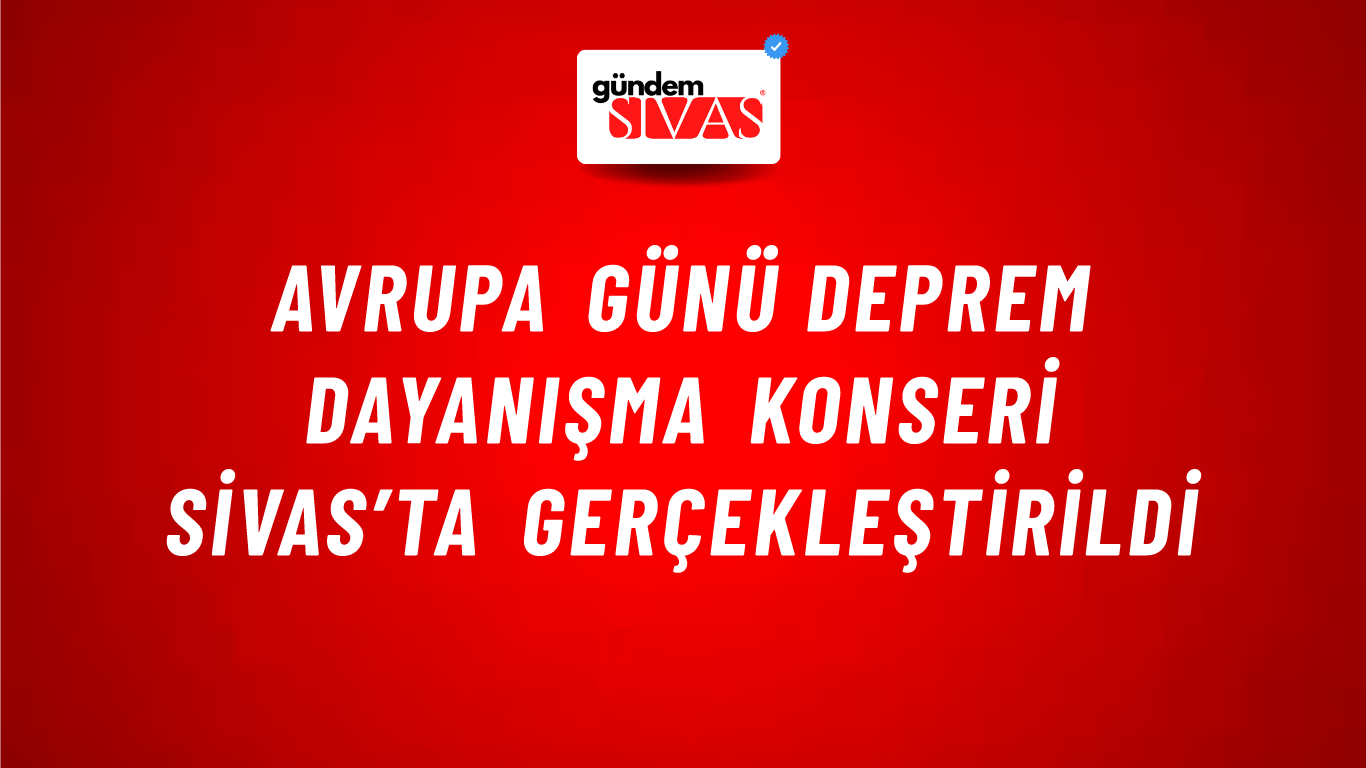 Avrupa Günü Deprem Dayanışma Konseri Sivas’ta Gerçekleştirildi