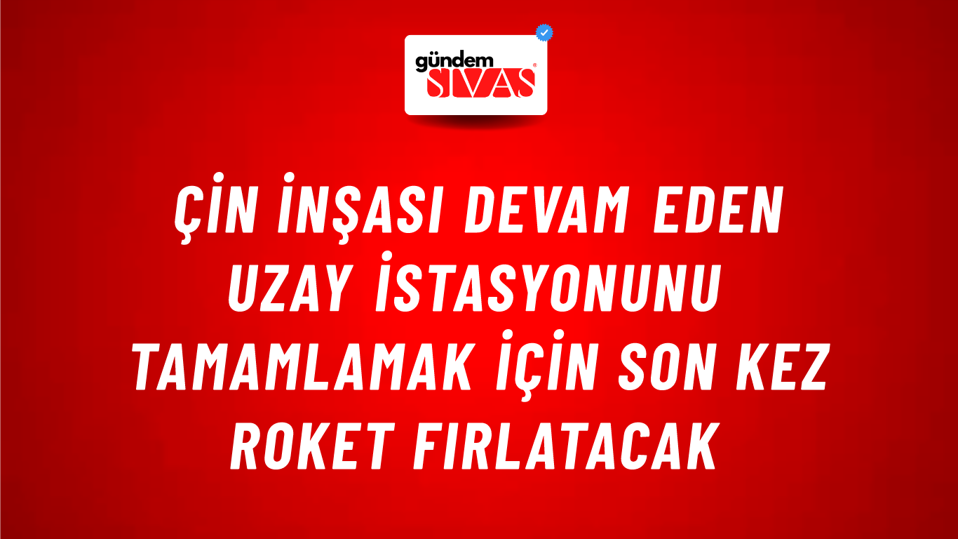 Çin inşası devam eden uzay istasyonunu tamamlamak için son kez roket fırlatacak