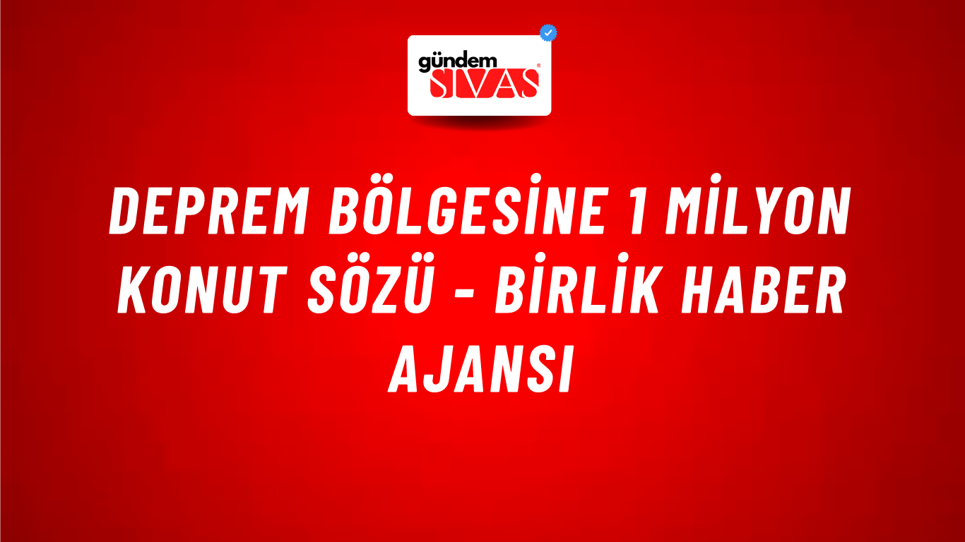 Deprem bölgesine 1 milyon konut sözü - Birlik Haber Ajansı