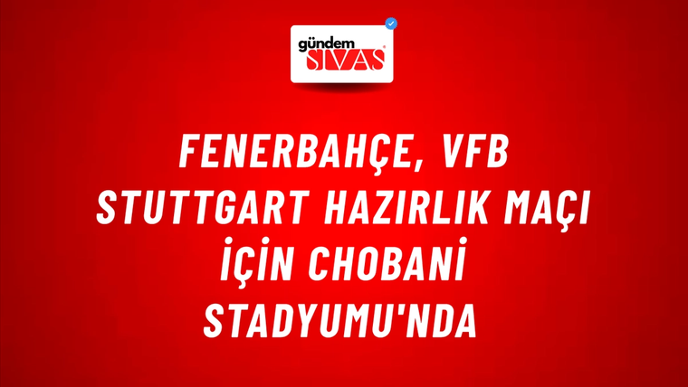 Fenerbahçe, VfB Stuttgart Hazırlık Maçı İçin Chobani Stadyumu'nda