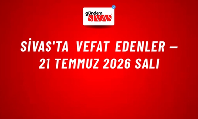 Sivas'ta vefat edenler — 21 Temmuz 2026 Salı