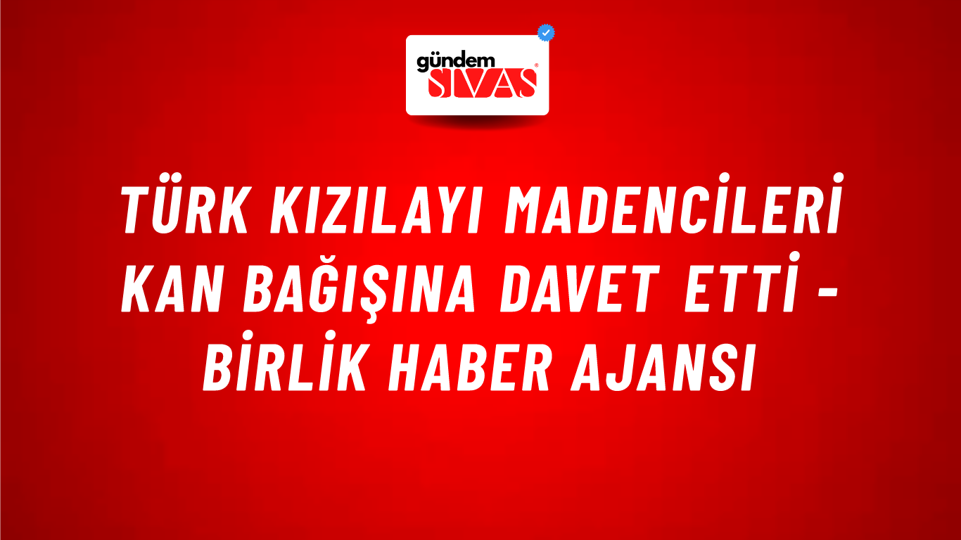 Türk Kızılayı madencileri kan bağışına davet etti - Birlik Haber Ajansı