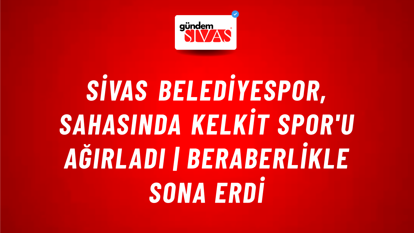 Sivas Belediyespor, Sahasında Kelkit Spor'u Ağırladı | Beraberlikle Sona Erdi