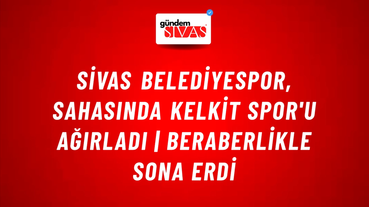 Sivas Belediyespor, Sahasında Kelkit Spor'u Ağırladı | Beraberlikle Sona Erdi