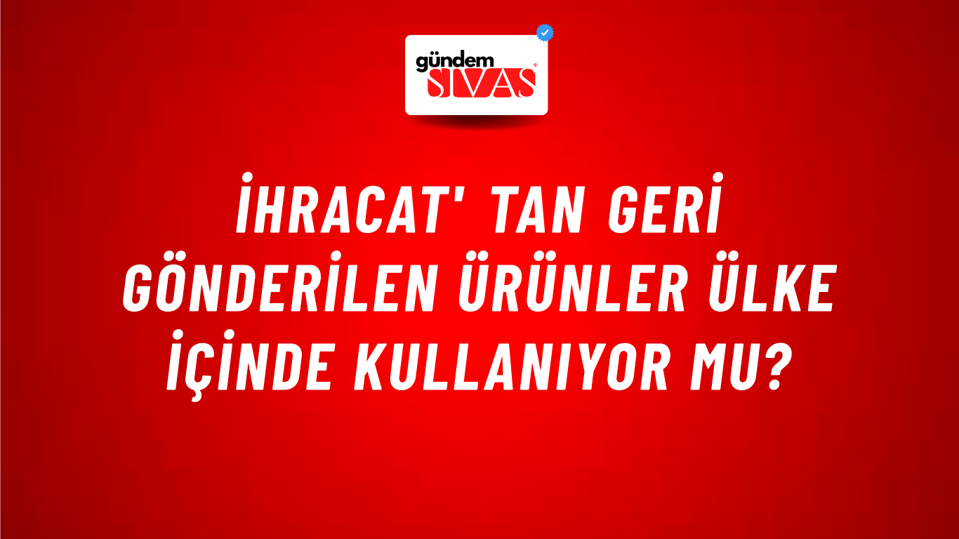 İhracat' tan Geri Gönderilen Ürünler Ülke İçinde Kullanıyor mu?