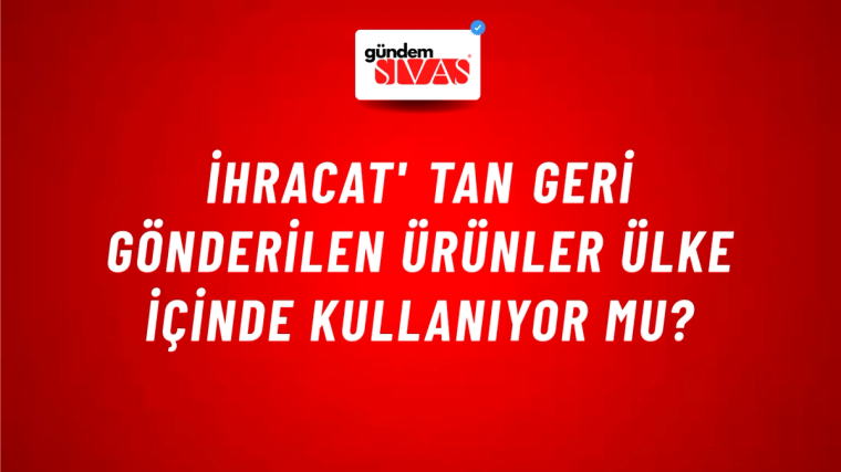 İhracat' tan Geri Gönderilen Ürünler Ülke İçinde Kullanıyor mu?