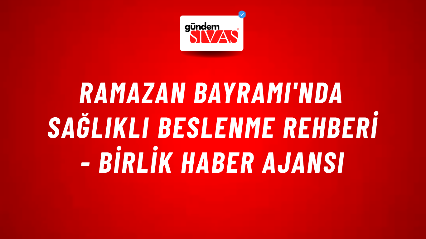 Ramazan Bayramı'nda sağlıklı beslenme rehberi - Birlik Haber Ajansı