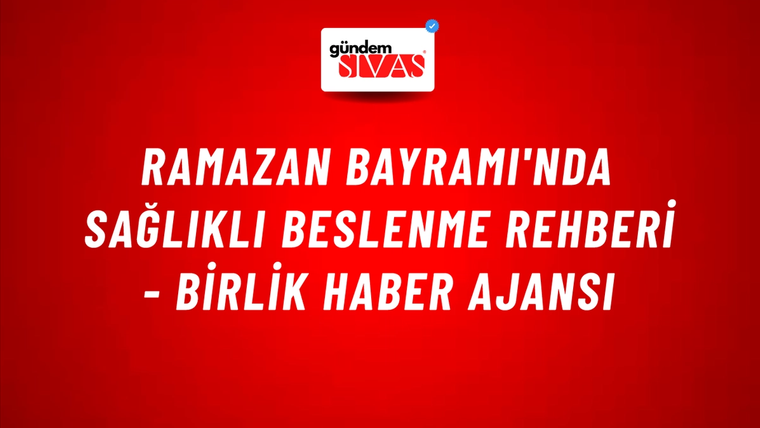 Ramazan Bayramı'nda sağlıklı beslenme rehberi - Birlik Haber Ajansı
