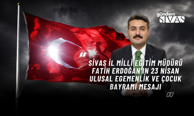 Sivas İl Millî Eğitim Müdürü Fatih ERDOĞAN’ın 23 Nisan Ulusal Egemenlik ve Çocuk Bayramı Mesajı