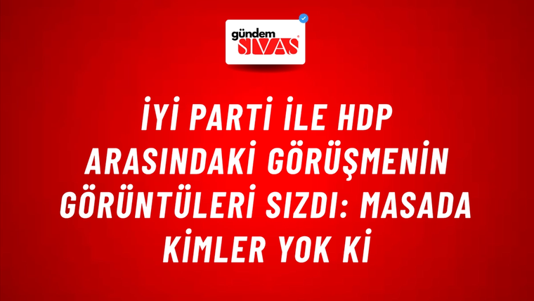 İYİ Parti ile HDP arasındaki görüşmenin görüntüleri sızdı: Masada kimler yok ki