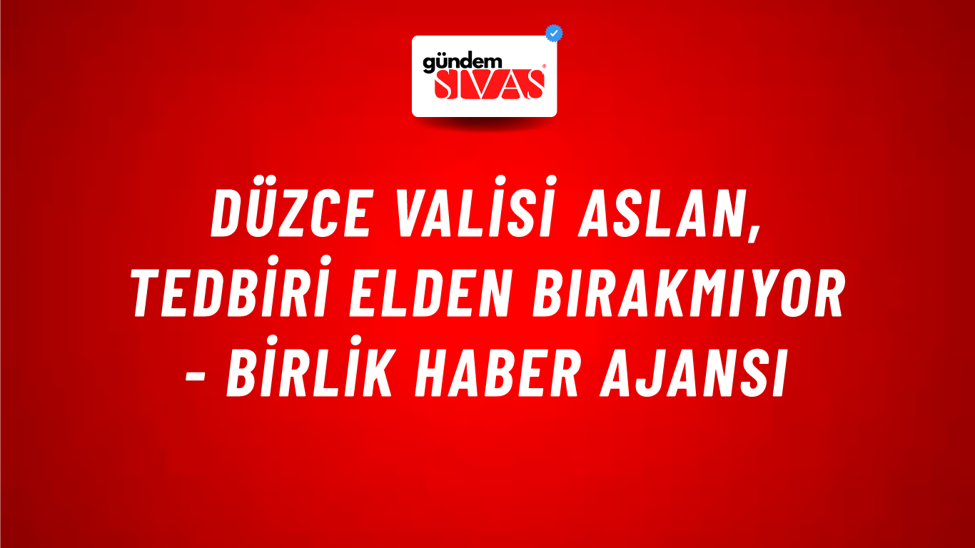 Düzce Valisi Aslan, tedbiri elden bırakmıyor - Birlik Haber Ajansı