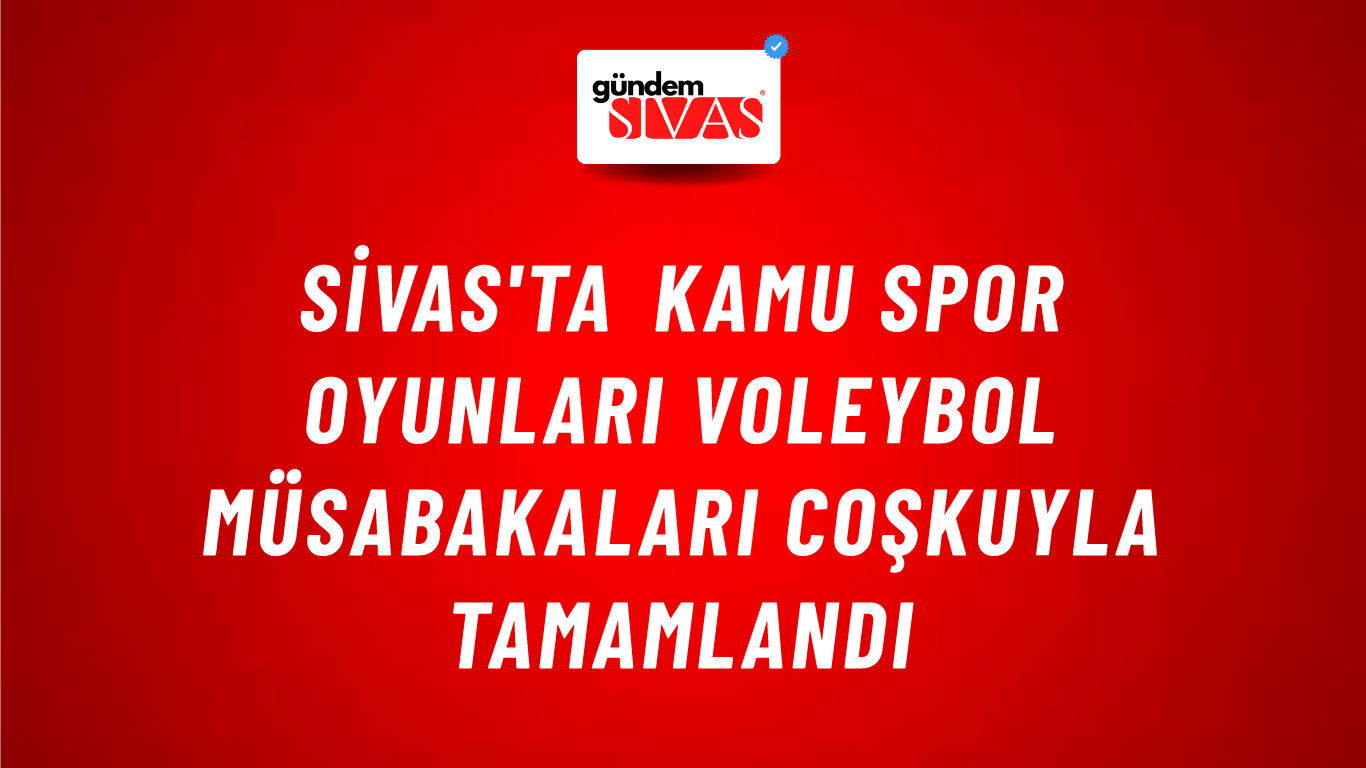 Sivas'ta Kamu Spor Oyunları Voleybol Müsabakaları Coşkuyla Tamamlandı