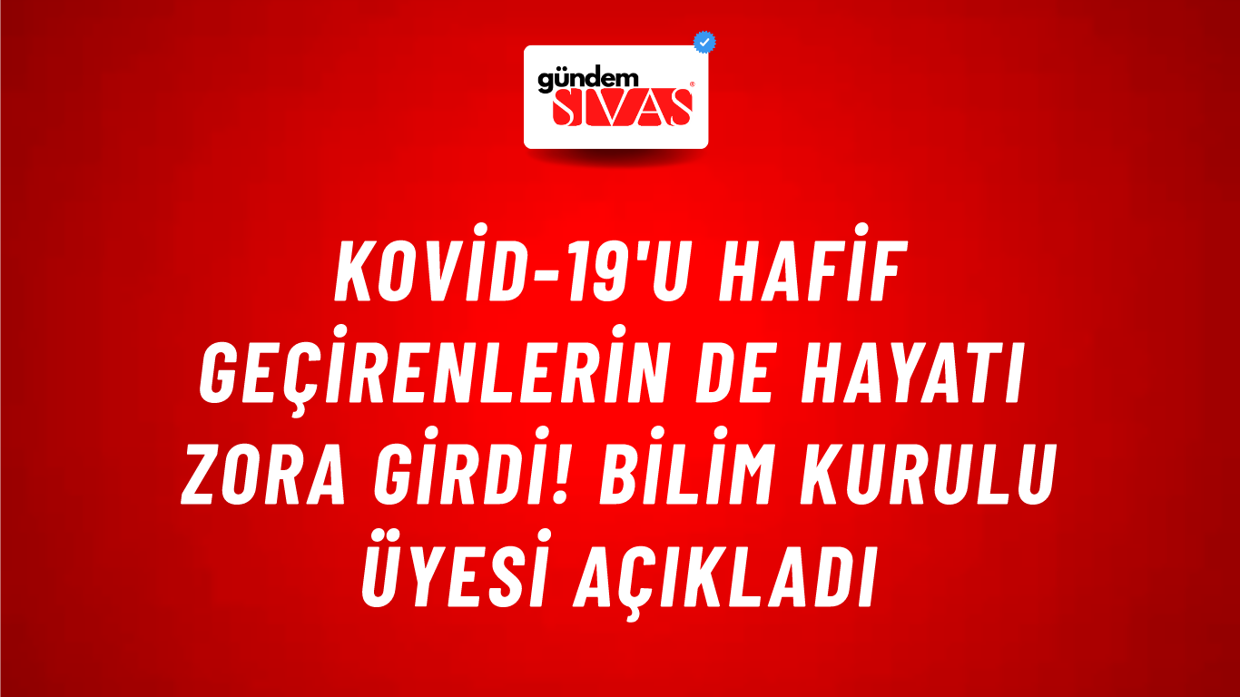 Kovid-19'u hafif geçirenlerin de hayatı zora girdi! Bilim Kurulu üyesi açıkladı