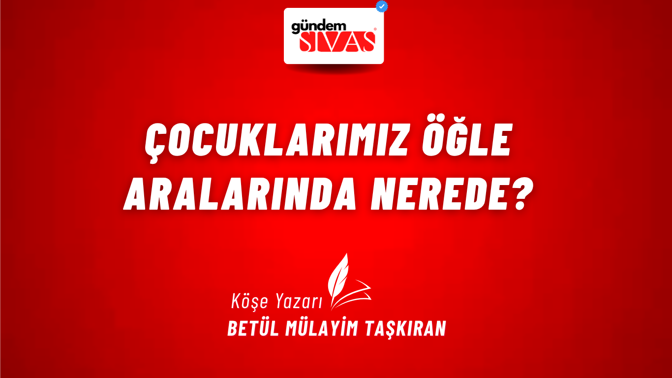 ÇOCUKLARIMIZ ÖĞLE ARALARINDA NEREDE?