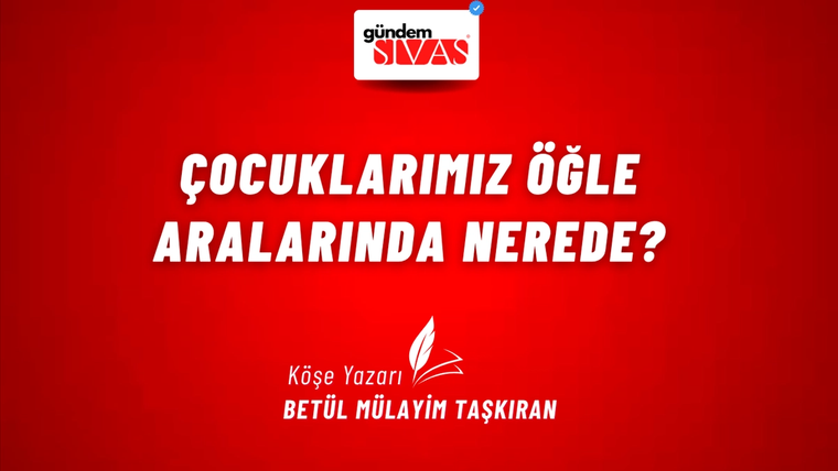 ÇOCUKLARIMIZ ÖĞLE ARALARINDA NEREDE?