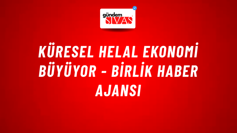 Küresel helal ekonomi büyüyor - Birlik Haber Ajansı
