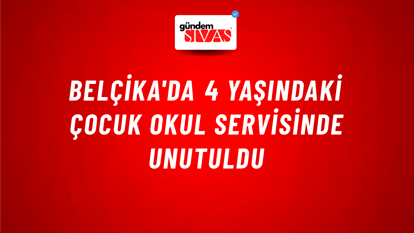 Belçika'da 4 yaşındaki çocuk okul servisinde unutuldu