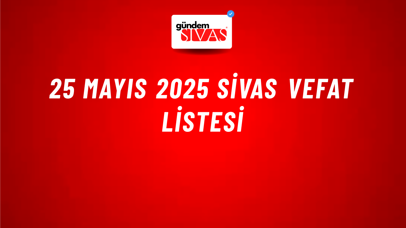 25 Mayıs 2025 Sivas Vefat Listesi