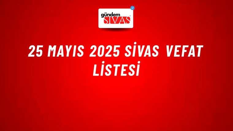 25 Mayıs 2025 Sivas Vefat Listesi