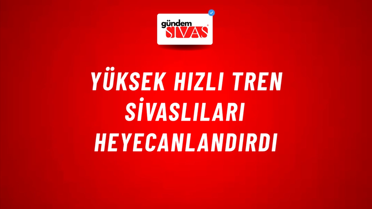 Yüksek Hızlı Tren Sivaslıları Heyecanlandırdı