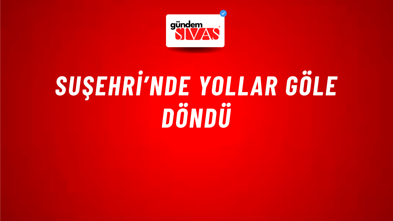 Suşehri’nde Yollar Göle Döndü