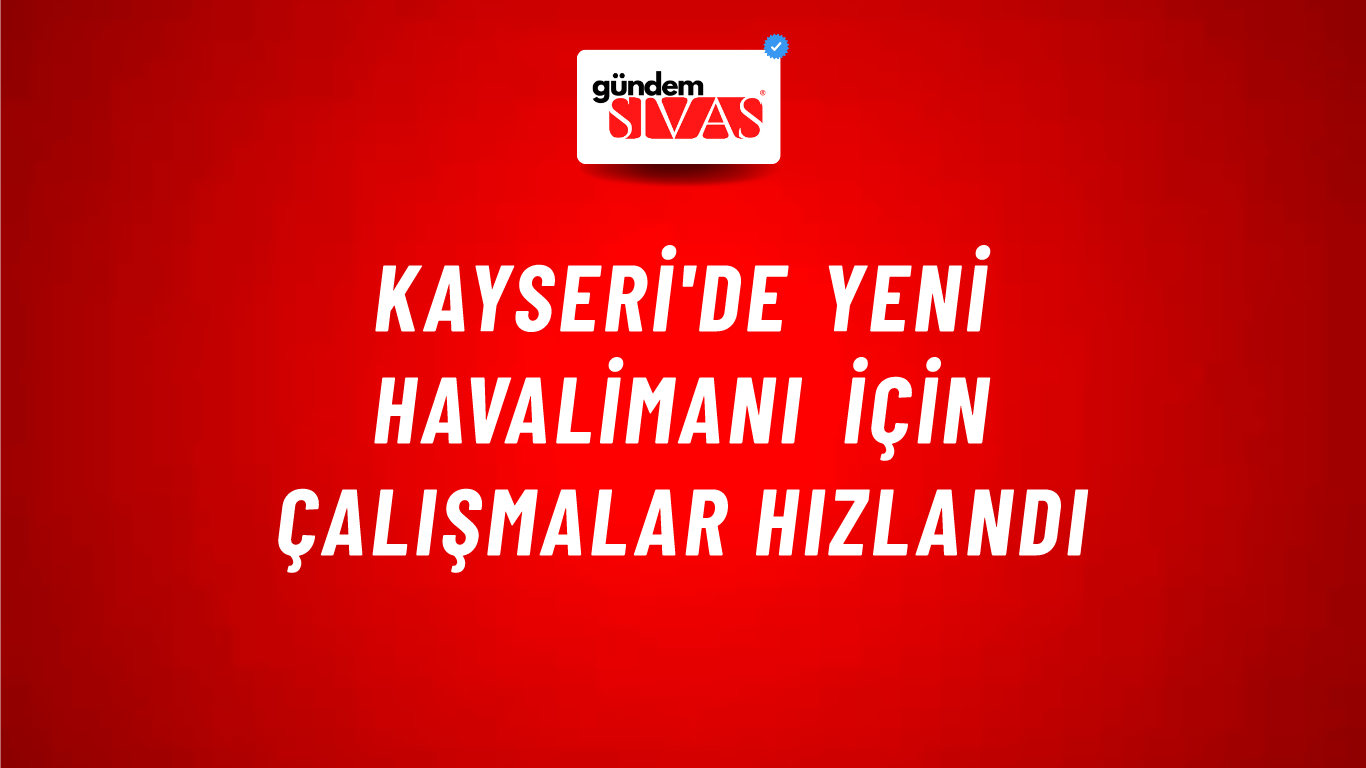 Kayseri'de yeni havalimanı için çalışmalar hızlandı