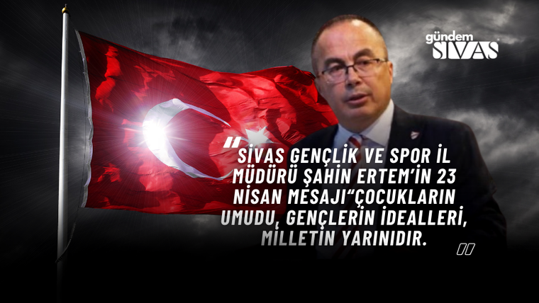 Sivas Gençlik ve Spor İl Müdürü Şahin Ertem’in 23 Nisan Mesajı“Çocukların umudu, gençlerin idealleri, milletin yarınıdır.”
