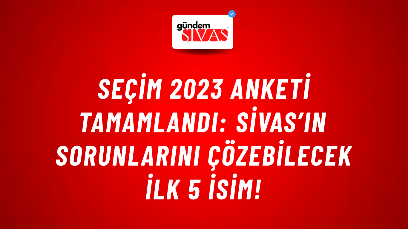 Seçim 2023 Anketi Tamamlandı: Sivas’ın Sorunlarını Çözebilecek İlk 5 İsim!