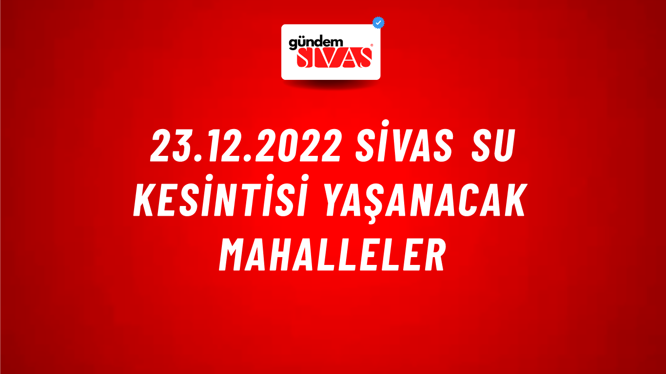23.12.2022 Sivas Su Kesintisi Yaşanacak Mahalleler