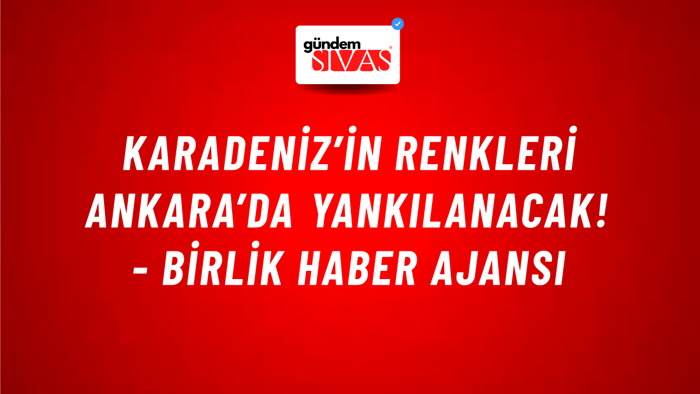 Karadeniz’in Renkleri Ankara’da Yankılanacak! - Birlik Haber Ajansı