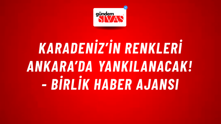 Karadeniz’in Renkleri Ankara’da Yankılanacak! - Birlik Haber Ajansı