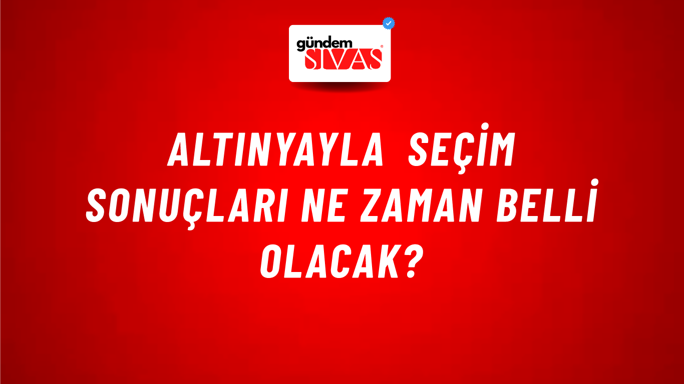 Altınyayla Seçim Sonuçları Ne Zaman Belli Olacak?