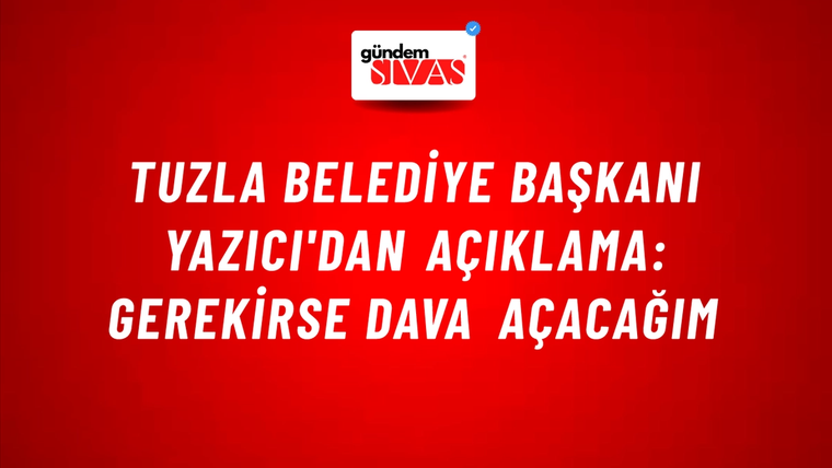 Tuzla Belediye Başkanı Yazıcı'dan açıklama: Gerekirse dava açacağım