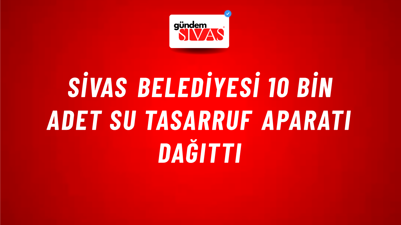 Sivas Belediyesi 10 Bin Adet Su Tasarruf Aparatı Dağıttı