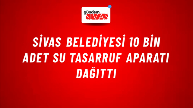 Sivas Belediyesi 10 Bin Adet Su Tasarruf Aparatı Dağıttı