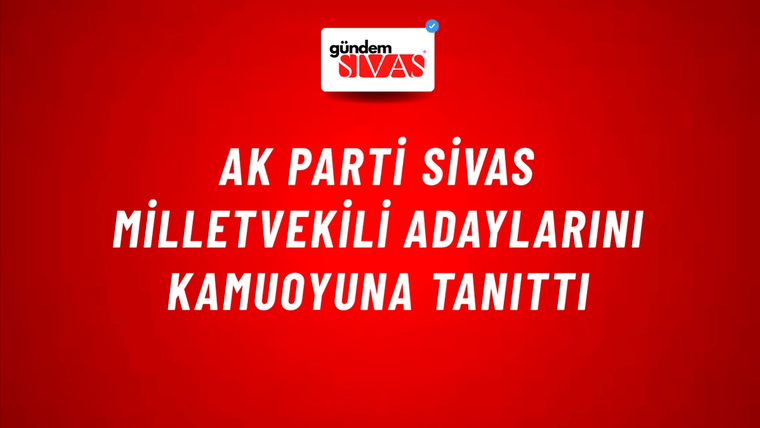 Ak Parti Sivas Milletvekili Adaylarını Kamuoyuna Tanıttı