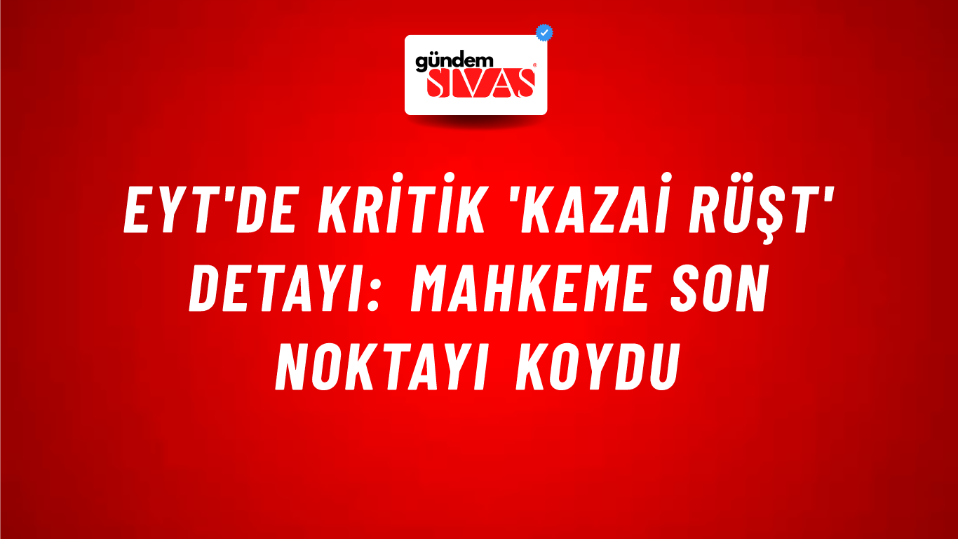 EYT'de kritik 'Kazai Rüşt' detayı: Mahkeme son noktayı koydu