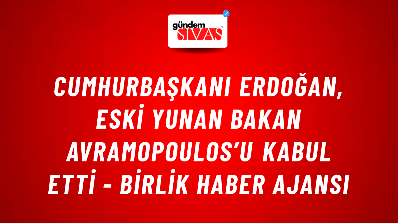 Cumhurbaşkanı Erdoğan, eski Yunan Bakan Avramopoulos’u kabul etti - Birlik Haber Ajansı