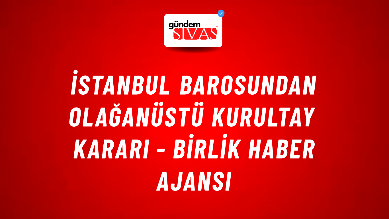 İstanbul Barosundan Olağanüstü Kurultay kararı - Birlik Haber Ajansı