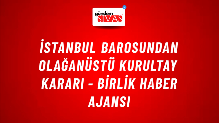 İstanbul Barosundan Olağanüstü Kurultay kararı - Birlik Haber Ajansı