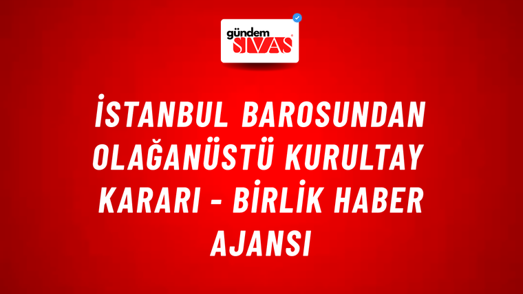 İstanbul Barosundan Olağanüstü Kurultay kararı - Birlik Haber Ajansı