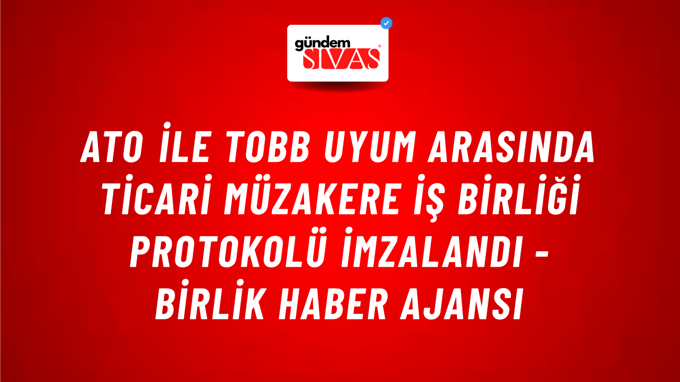 ATO ile TOBB UYUM arasında Ticari Müzakere İş Birliği Protokolü imzalandı - Birlik Haber Ajansı
