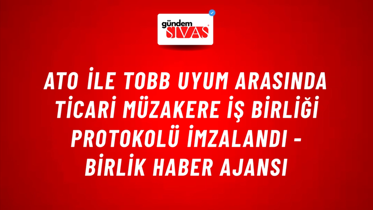 ATO ile TOBB UYUM arasında Ticari Müzakere İş Birliği Protokolü imzalandı - Birlik Haber Ajansı