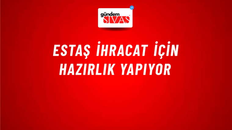 ESTAŞ İhracat İçin Hazırlık Yapıyor