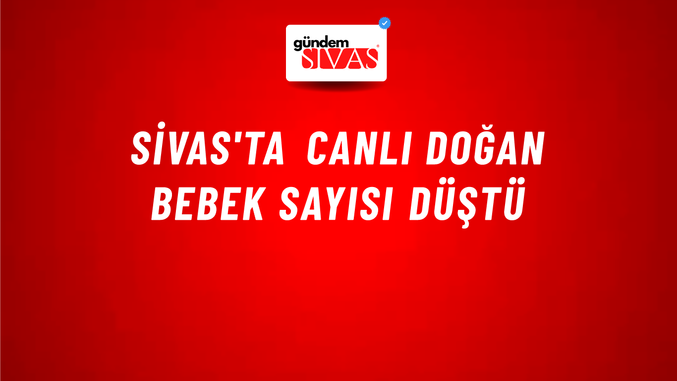 Sivas'ta Canlı Doğan Bebek Sayısı Düştü