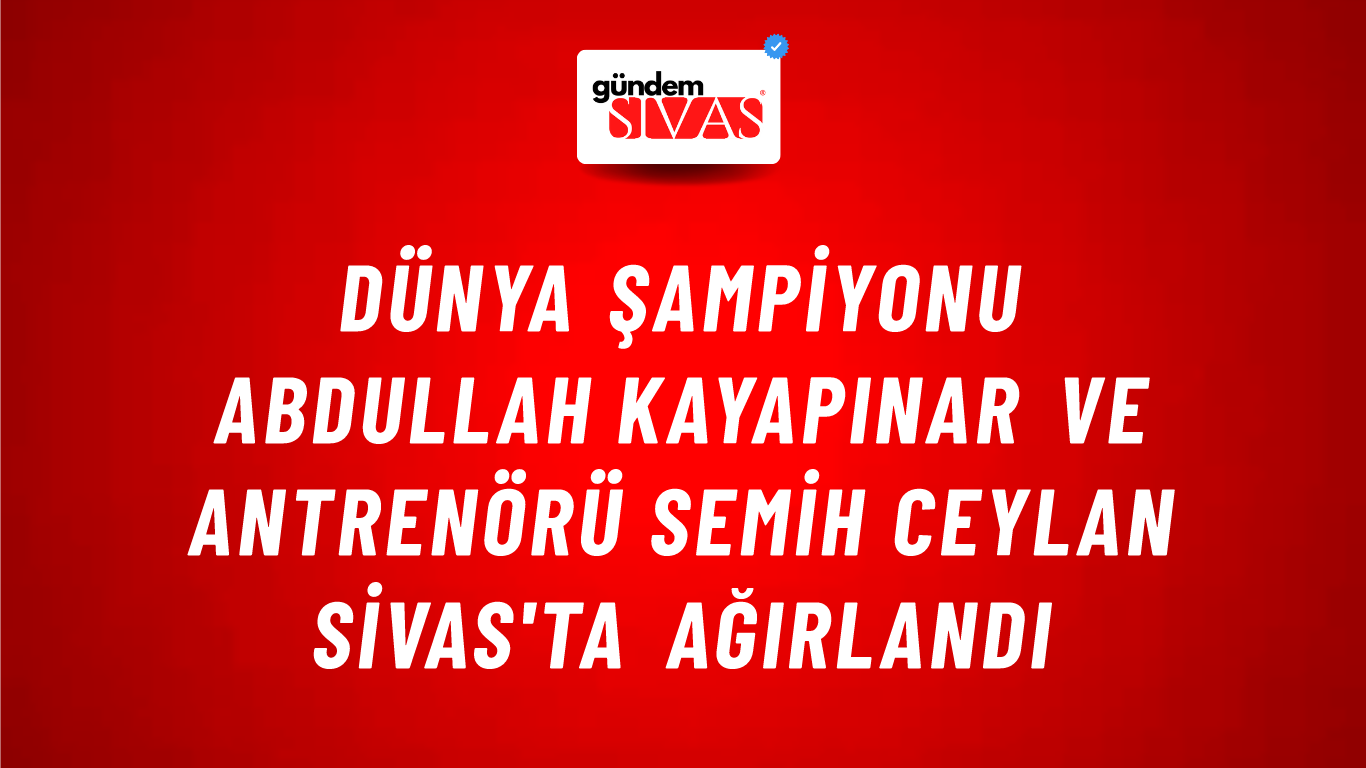 Dünya Şampiyonu Abdullah Kayapınar ve Antrenörü Semih Ceylan Sivas'ta Ağırlandı